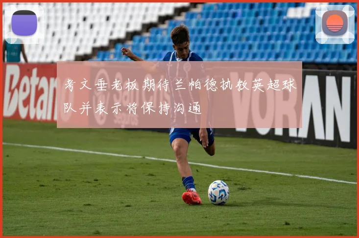 考文垂老板期待兰帕德执教英超球队并表示将保持沟通