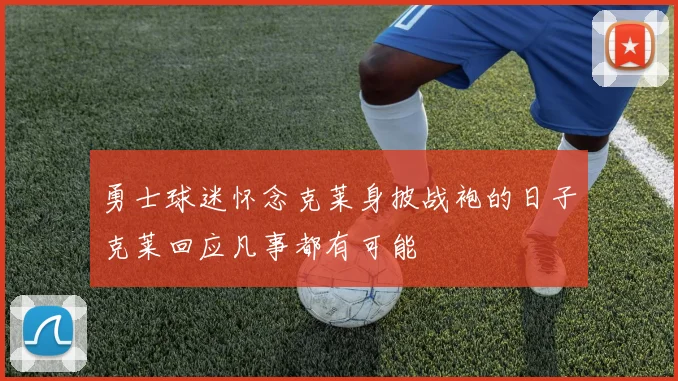勇士球迷怀念克莱身披战袍的日子克莱回应凡事都有可能