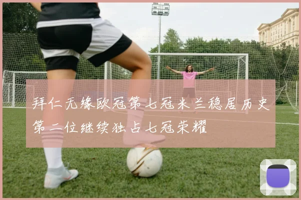 拜仁无缘欧冠第七冠米兰稳居历史第二位继续独占七冠荣耀