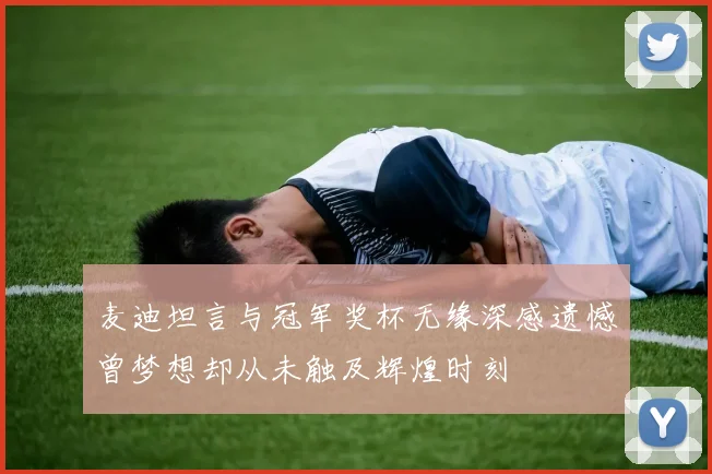 麦迪坦言与冠军奖杯无缘深感遗憾曾梦想却从未触及辉煌时刻