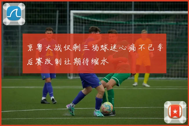 京粤大战仅剩三场球迷心痛不已季后赛改制让期待缩水