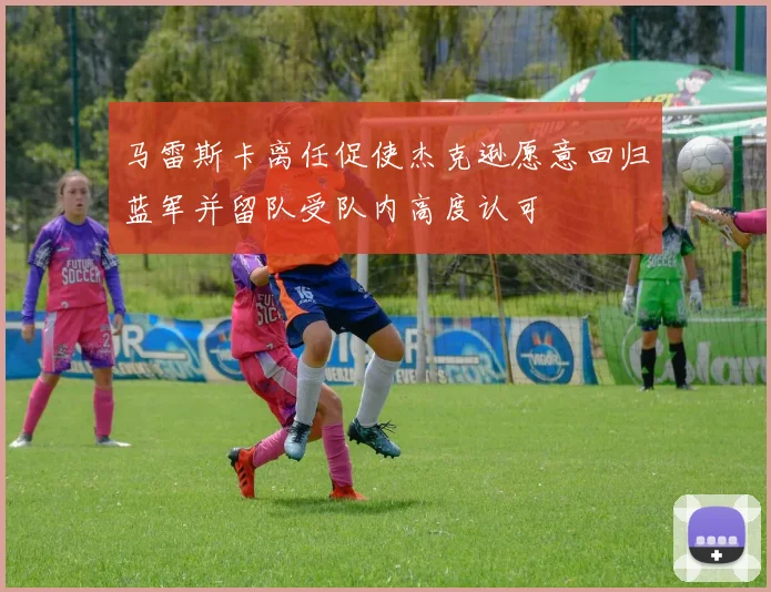 马雷斯卡离任促使杰克逊愿意回归蓝军并留队受队内高度认可