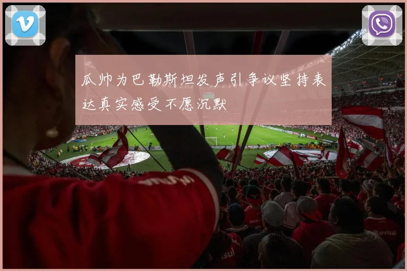 瓜帅为巴勒斯坦发声引争议坚持表达真实感受不愿沉默