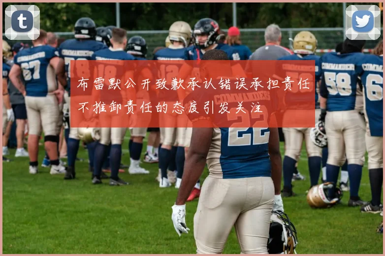 布雷默公开致歉承认错误承担责任不推卸责任的态度引发关注