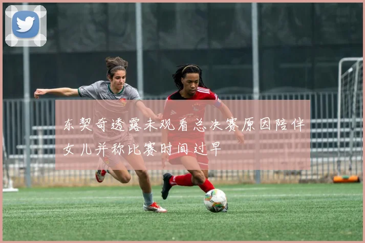 东契奇透露未观看总决赛原因陪伴女儿并称比赛时间过早