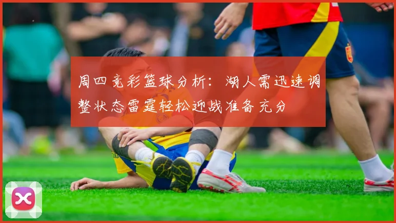 周四竞彩篮球分析：湖人需迅速调整状态雷霆轻松迎战准备充分
