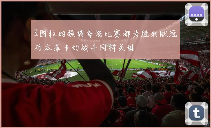 K图拉姆强调每场比赛都为胜利欧冠对本菲卡的战斗同样关键